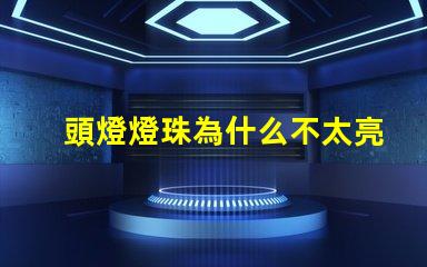 頭燈燈珠為什么不太亮了 頭燈燈珠一般是多少瓦